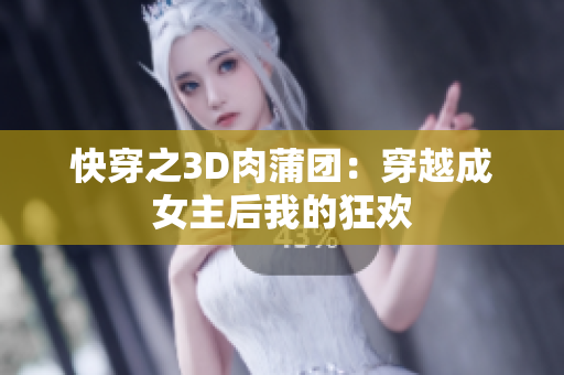 快穿之3D肉蒲团：穿越成女主后我的狂欢