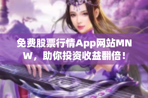 免费股票行情App网站MNW，助你投资收益翻倍！