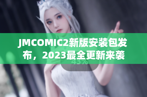 JMCOMIC2新版安装包发布，2023最全更新来袭