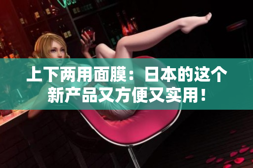 上下两用面膜：日本的这个新产品又方便又实用！