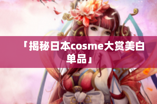 「揭秘日本cosme大赏美白单品」