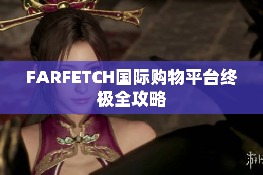 FARFETCH国际购物平台终极全攻略