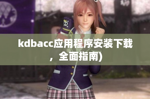 kdbacc应用程序安装下载，全面指南)