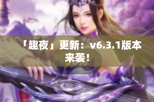 「趣夜」更新：v6.3.1版本来袭！