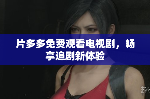片多多免费观看电视剧，畅享追剧新体验