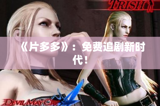 《片多多》：免费追剧新时代！
