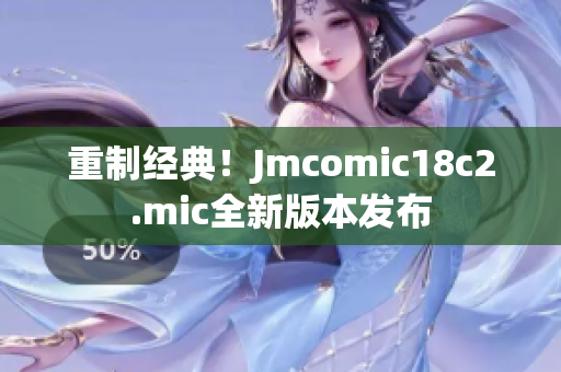 重制经典！Jmcomic18c2.mic全新版本发布