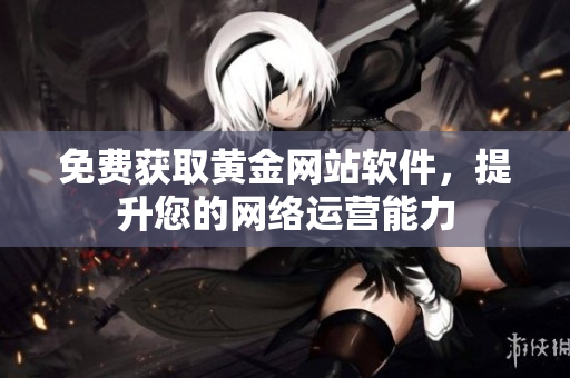 免费获取黄金网站软件，提升您的网络运营能力