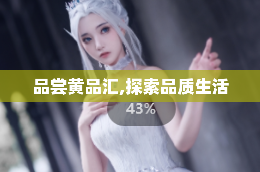 品尝黄品汇,探索品质生活