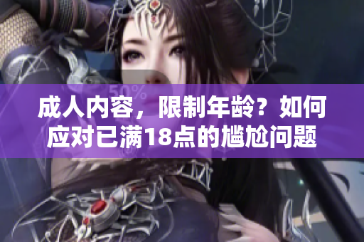 成人内容，限制年龄？如何应对已满18点的尴尬问题