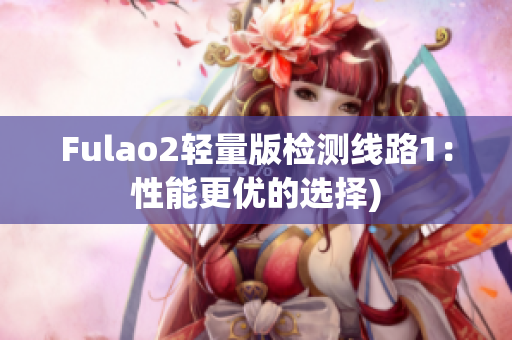 Fulao2轻量版检测线路1：性能更优的选择)
