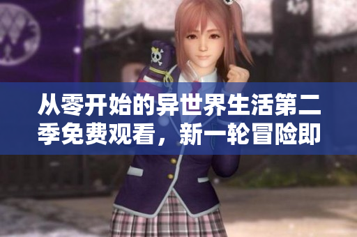 从零开始的异世界生活第二季免费观看，新一轮冒险即将开始！
