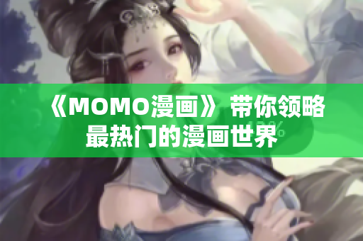 《MOMO漫画》 带你领略最热门的漫画世界