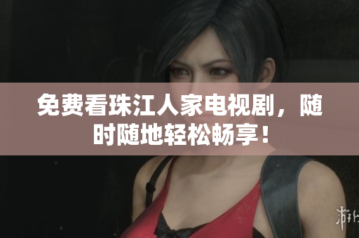 免费看珠江人家电视剧，随时随地轻松畅享！
