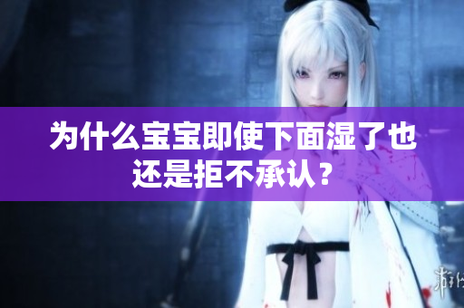为什么宝宝即使下面湿了也还是拒不承认？