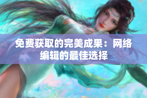 免费获取的完美成果：网络编辑的最佳选择