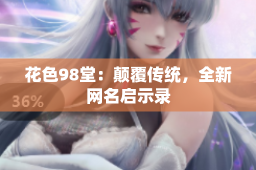花色98堂：颠覆传统，全新网名启示录