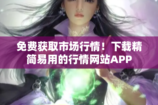 免费获取市场行情！下载精简易用的行情网站APP