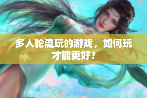 多人轮流玩的游戏，如何玩才能更好？