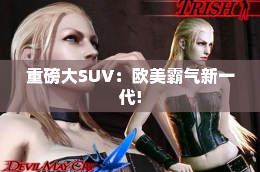 重磅大SUV：欧美霸气新一代!