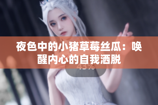 夜色中的小猪草莓丝瓜：唤醒内心的自我洒脱
