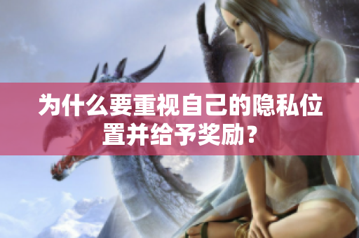 为什么要重视自己的隐私位置并给予奖励？