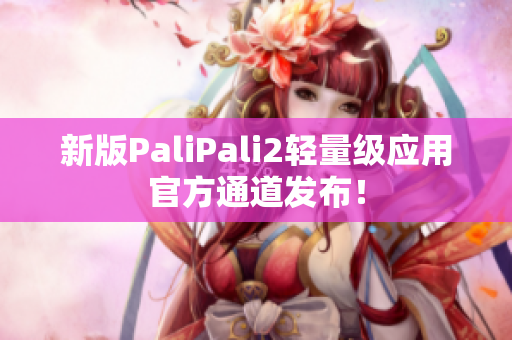 新版PaliPali2轻量级应用官方通道发布！