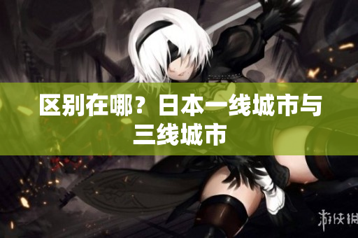 区别在哪？日本一线城市与三线城市