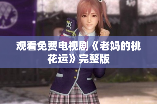 观看免费电视剧《老妈的桃花运》完整版