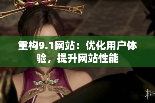 重构9.1网站：优化用户体验，提升网站性能