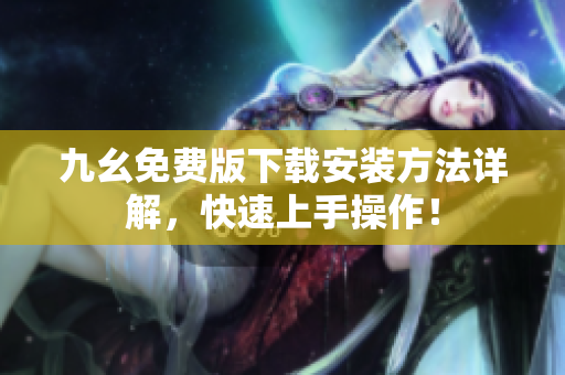 九幺免费版下载安装方法详解，快速上手操作！