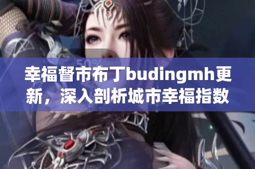 幸福督市布丁budingmh更新，深入剖析城市幸福指数