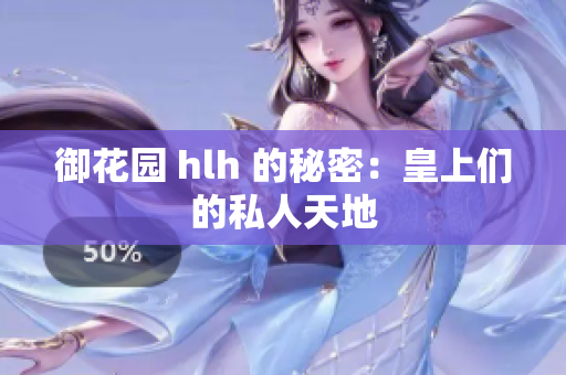 御花园 hlh 的秘密：皇上们的私人天地
