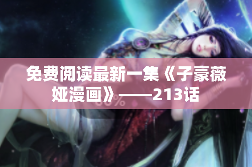 免费阅读最新一集《子豪薇娅漫画》——213话