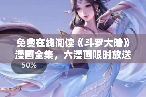 免费在线阅读《斗罗大陆》漫画全集，六漫画限时放送