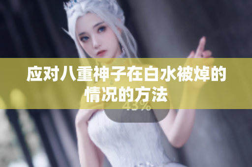 应对八重神子在白水被焯的情况的方法
