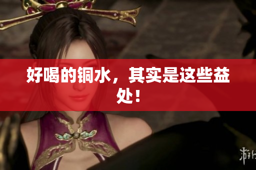 好喝的铜水，其实是这些益处！