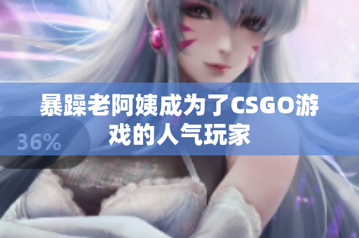 暴躁老阿姨成为了CSGO游戏的人气玩家