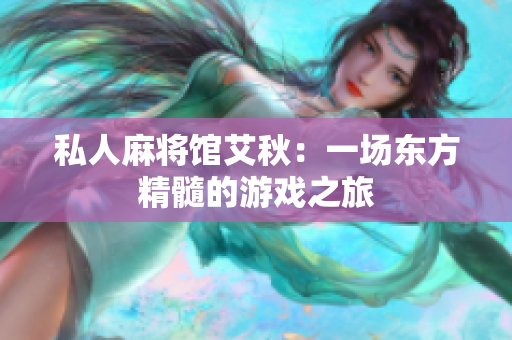 私人麻将馆艾秋：一场东方精髓的游戏之旅