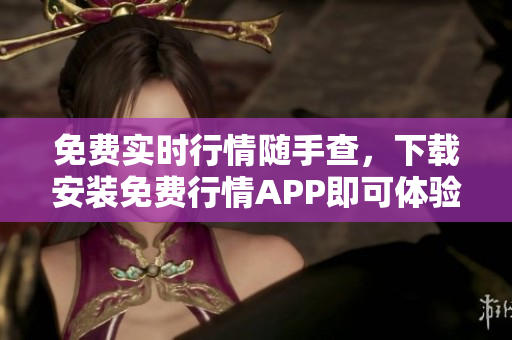 免费实时行情随手查，下载安装免费行情APP即可体验