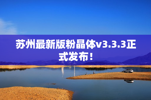 苏州最新版粉晶体v3.3.3正式发布！