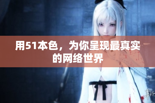 用51本色，为你呈现最真实的网络世界