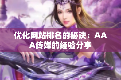 优化网站排名的秘诀：AAA传媒的经验分享