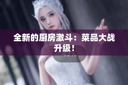 全新的厨房激斗：菜品大战升级！