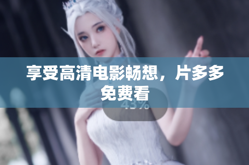 享受高清电影畅想，片多多免费看