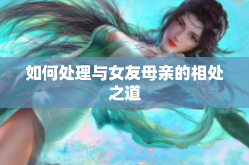 如何处理与女友母亲的相处之道