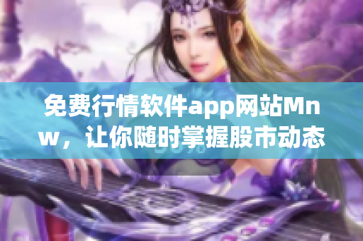 免费行情软件app网站Mnw，让你随时掌握股市动态！