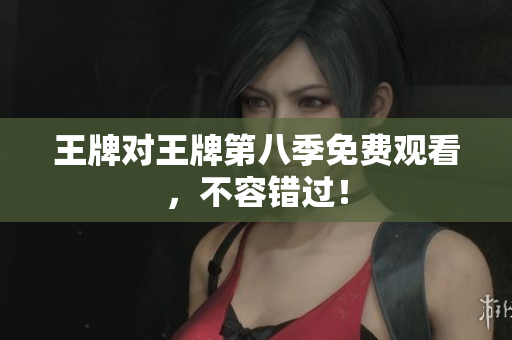 王牌对王牌第八季免费观看，不容错过！