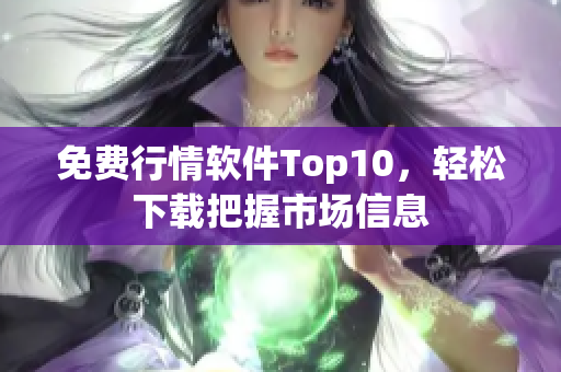 免费行情软件Top10，轻松下载把握市场信息