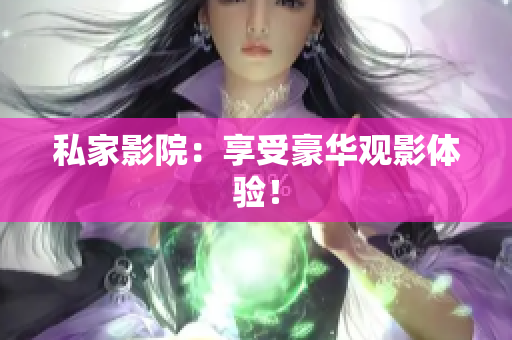 私家影院：享受豪华观影体验！